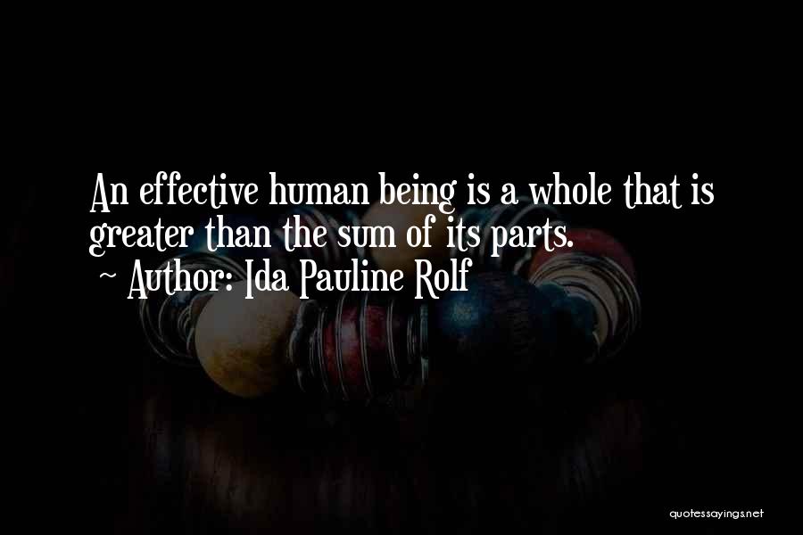 Ida Pauline Rolf Quotes: An Effective Human Being Is A Whole That Is Greater Than The Sum Of Its Parts.