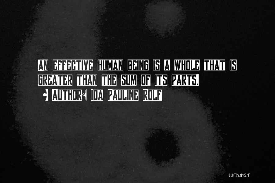 Ida Pauline Rolf Quotes: An Effective Human Being Is A Whole That Is Greater Than The Sum Of Its Parts.