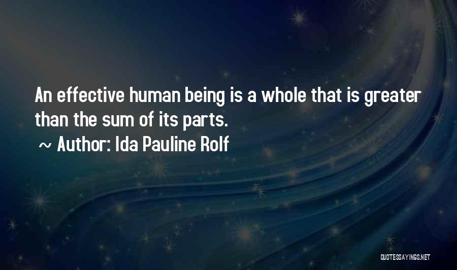 Ida Pauline Rolf Quotes: An Effective Human Being Is A Whole That Is Greater Than The Sum Of Its Parts.