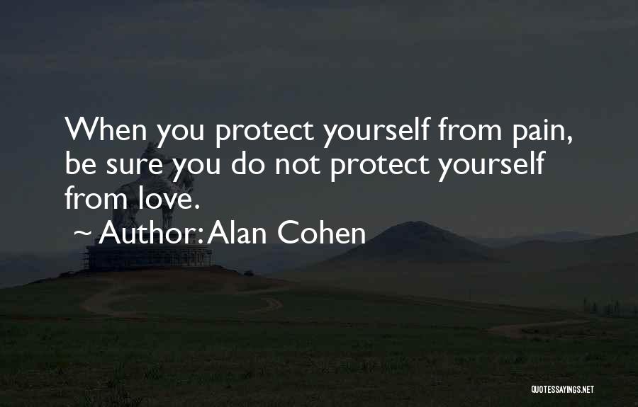 Alan Cohen Quotes: When You Protect Yourself From Pain, Be Sure You Do Not Protect Yourself From Love.