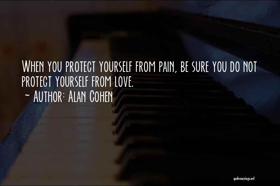 Alan Cohen Quotes: When You Protect Yourself From Pain, Be Sure You Do Not Protect Yourself From Love.