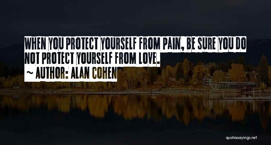 Alan Cohen Quotes: When You Protect Yourself From Pain, Be Sure You Do Not Protect Yourself From Love.