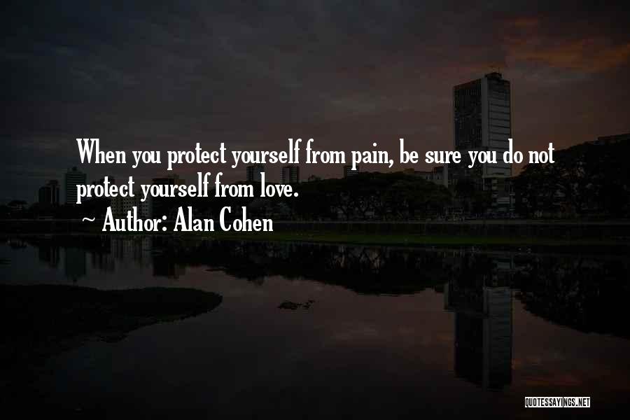 Alan Cohen Quotes: When You Protect Yourself From Pain, Be Sure You Do Not Protect Yourself From Love.