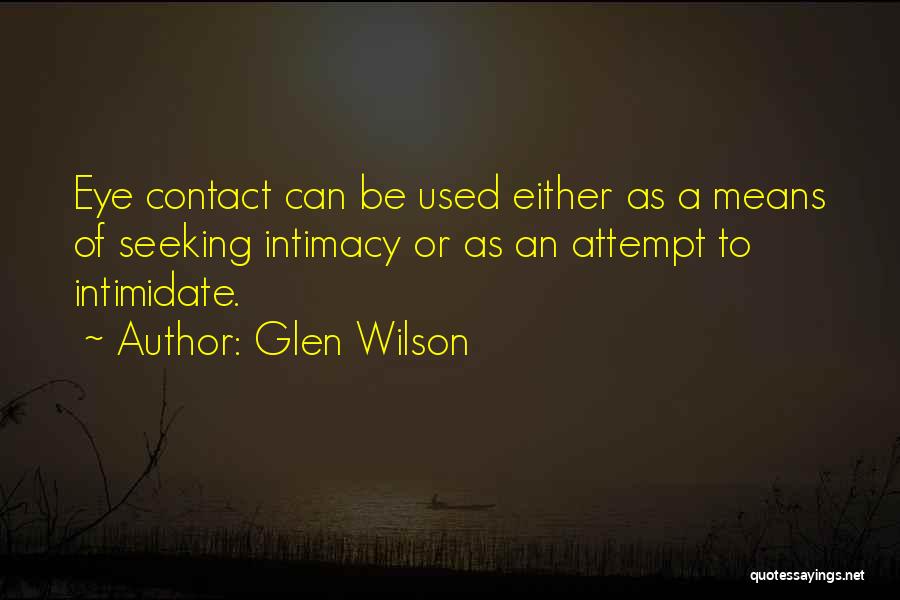 Glen Wilson Quotes: Eye Contact Can Be Used Either As A Means Of Seeking Intimacy Or As An Attempt To Intimidate.