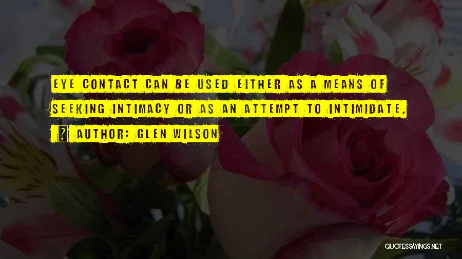 Glen Wilson Quotes: Eye Contact Can Be Used Either As A Means Of Seeking Intimacy Or As An Attempt To Intimidate.