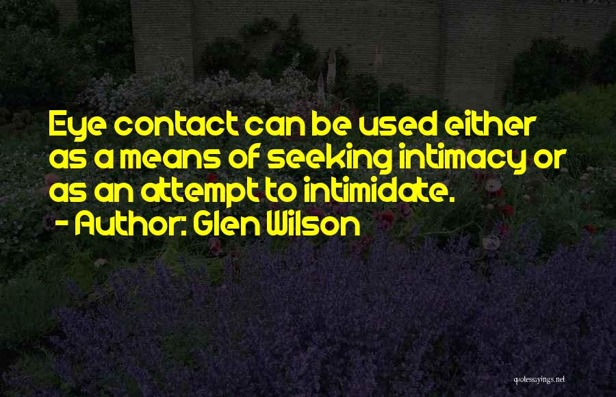 Glen Wilson Quotes: Eye Contact Can Be Used Either As A Means Of Seeking Intimacy Or As An Attempt To Intimidate.