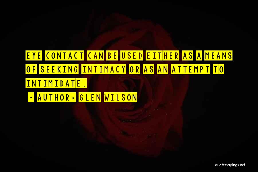 Glen Wilson Quotes: Eye Contact Can Be Used Either As A Means Of Seeking Intimacy Or As An Attempt To Intimidate.