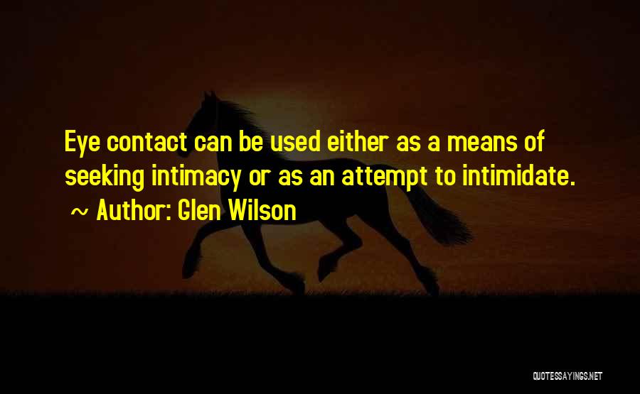 Glen Wilson Quotes: Eye Contact Can Be Used Either As A Means Of Seeking Intimacy Or As An Attempt To Intimidate.