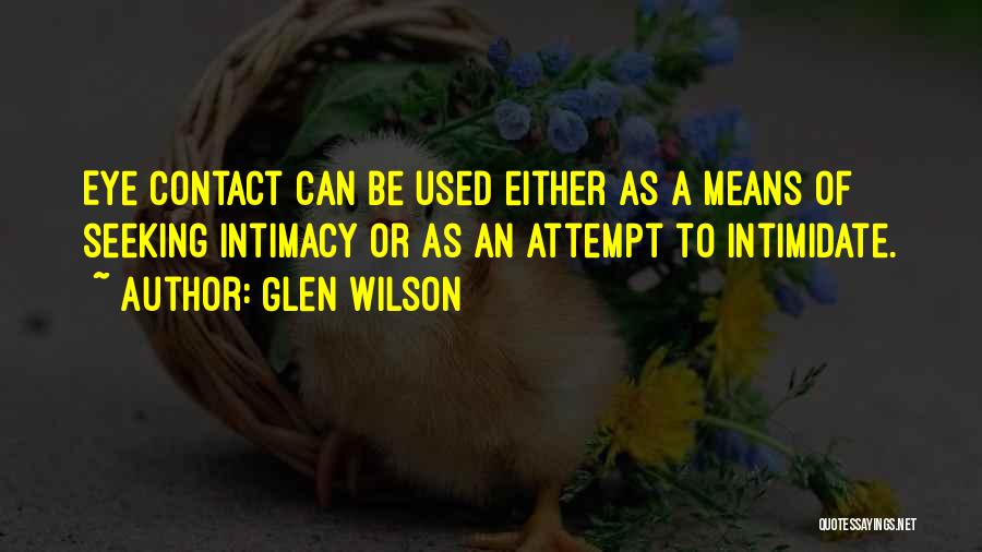 Glen Wilson Quotes: Eye Contact Can Be Used Either As A Means Of Seeking Intimacy Or As An Attempt To Intimidate.