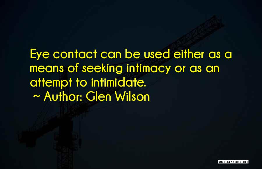 Glen Wilson Quotes: Eye Contact Can Be Used Either As A Means Of Seeking Intimacy Or As An Attempt To Intimidate.