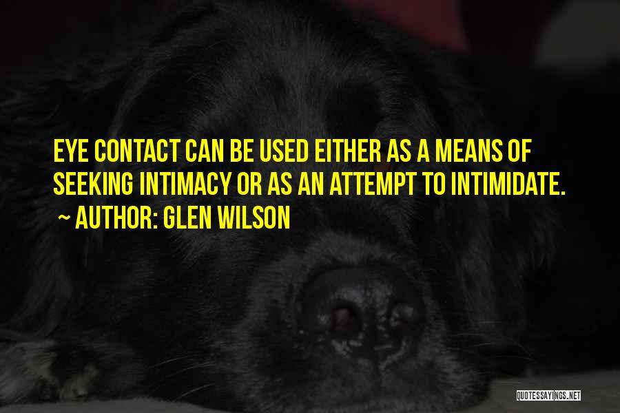 Glen Wilson Quotes: Eye Contact Can Be Used Either As A Means Of Seeking Intimacy Or As An Attempt To Intimidate.