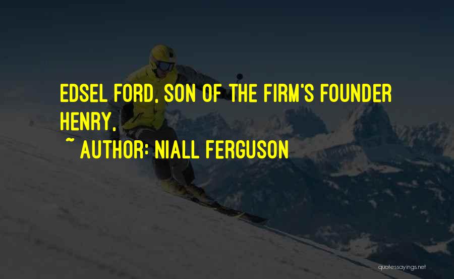 Niall Ferguson Quotes: Edsel Ford, Son Of The Firm's Founder Henry,