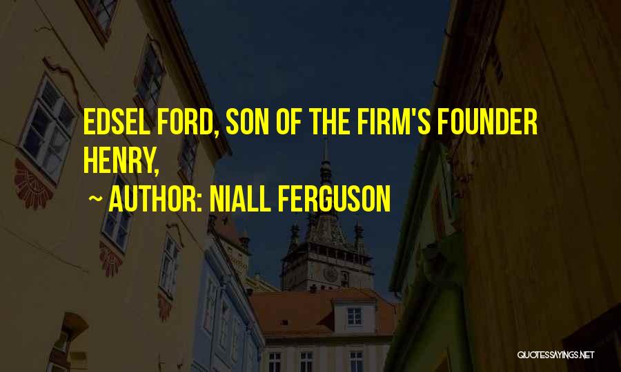 Niall Ferguson Quotes: Edsel Ford, Son Of The Firm's Founder Henry,