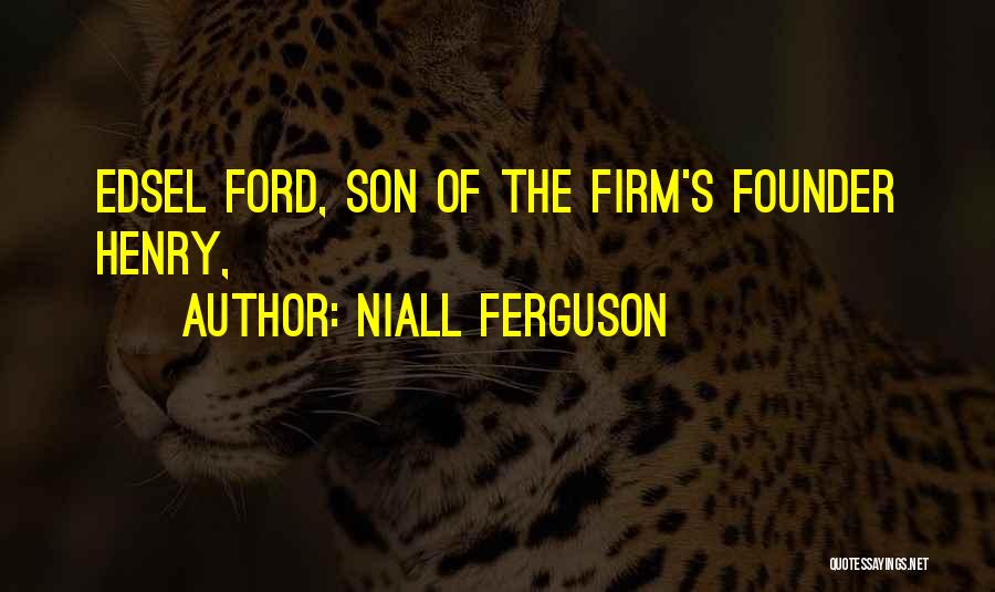 Niall Ferguson Quotes: Edsel Ford, Son Of The Firm's Founder Henry,