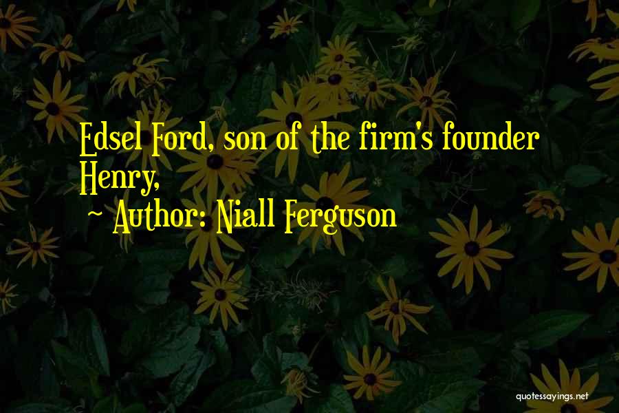 Niall Ferguson Quotes: Edsel Ford, Son Of The Firm's Founder Henry,