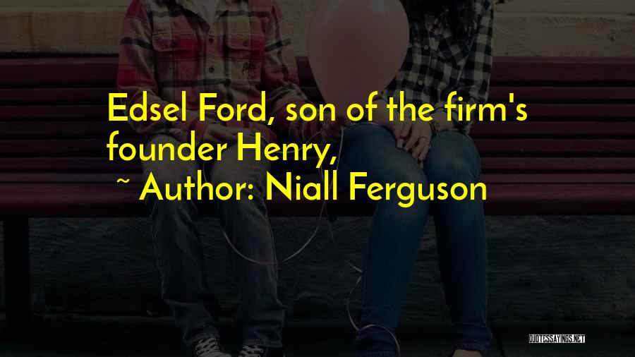 Niall Ferguson Quotes: Edsel Ford, Son Of The Firm's Founder Henry,