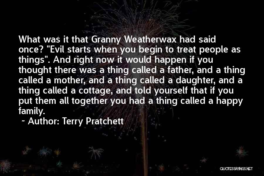 Terry Pratchett Quotes: What Was It That Granny Weatherwax Had Said Once? Evil Starts When You Begin To Treat People As Things. And