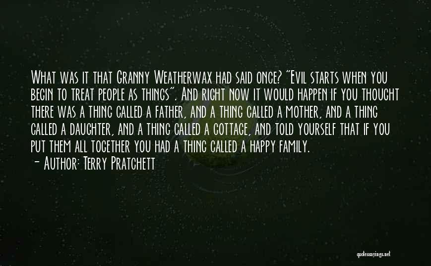 Terry Pratchett Quotes: What Was It That Granny Weatherwax Had Said Once? Evil Starts When You Begin To Treat People As Things. And