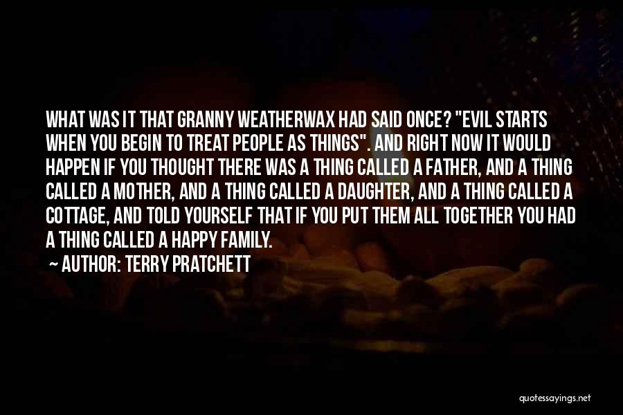 Terry Pratchett Quotes: What Was It That Granny Weatherwax Had Said Once? Evil Starts When You Begin To Treat People As Things. And