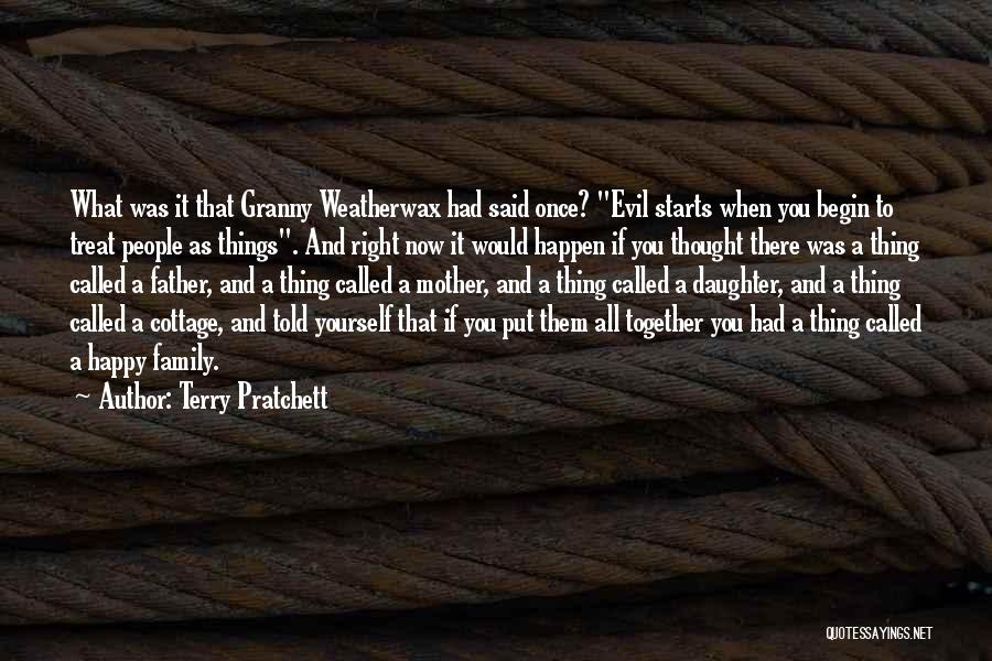 Terry Pratchett Quotes: What Was It That Granny Weatherwax Had Said Once? Evil Starts When You Begin To Treat People As Things. And