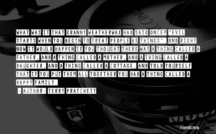 Terry Pratchett Quotes: What Was It That Granny Weatherwax Had Said Once? Evil Starts When You Begin To Treat People As Things. And