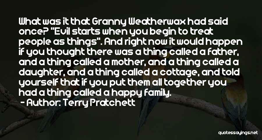 Terry Pratchett Quotes: What Was It That Granny Weatherwax Had Said Once? Evil Starts When You Begin To Treat People As Things. And