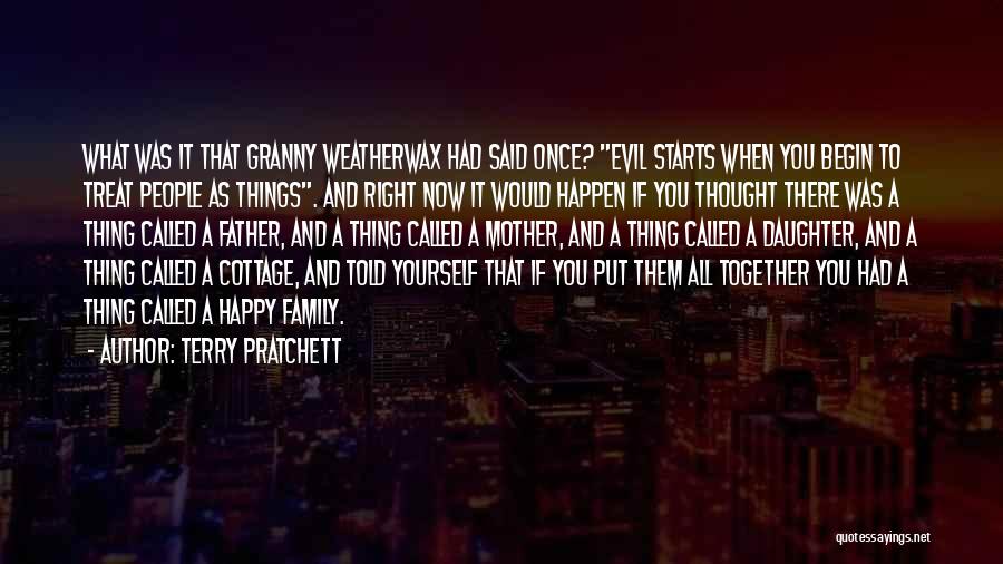 Terry Pratchett Quotes: What Was It That Granny Weatherwax Had Said Once? Evil Starts When You Begin To Treat People As Things. And