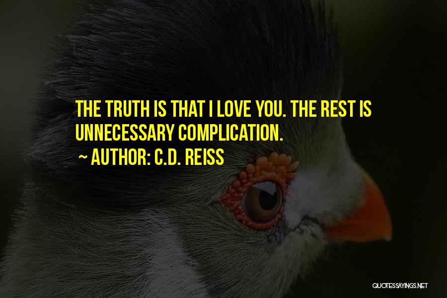C.D. Reiss Quotes: The Truth Is That I Love You. The Rest Is Unnecessary Complication.