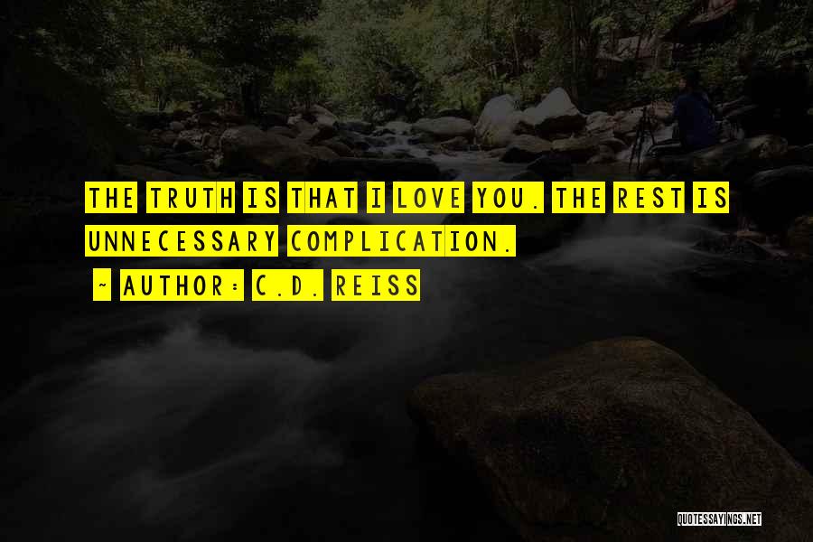 C.D. Reiss Quotes: The Truth Is That I Love You. The Rest Is Unnecessary Complication.