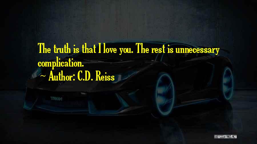 C.D. Reiss Quotes: The Truth Is That I Love You. The Rest Is Unnecessary Complication.