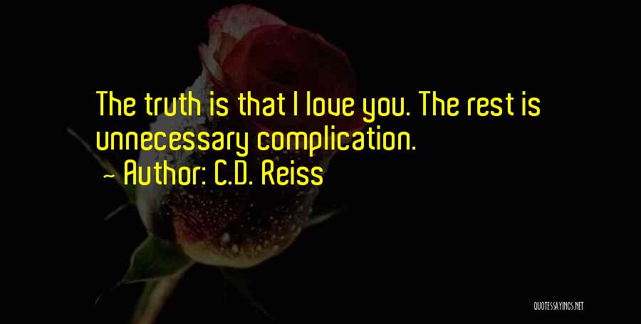 C.D. Reiss Quotes: The Truth Is That I Love You. The Rest Is Unnecessary Complication.