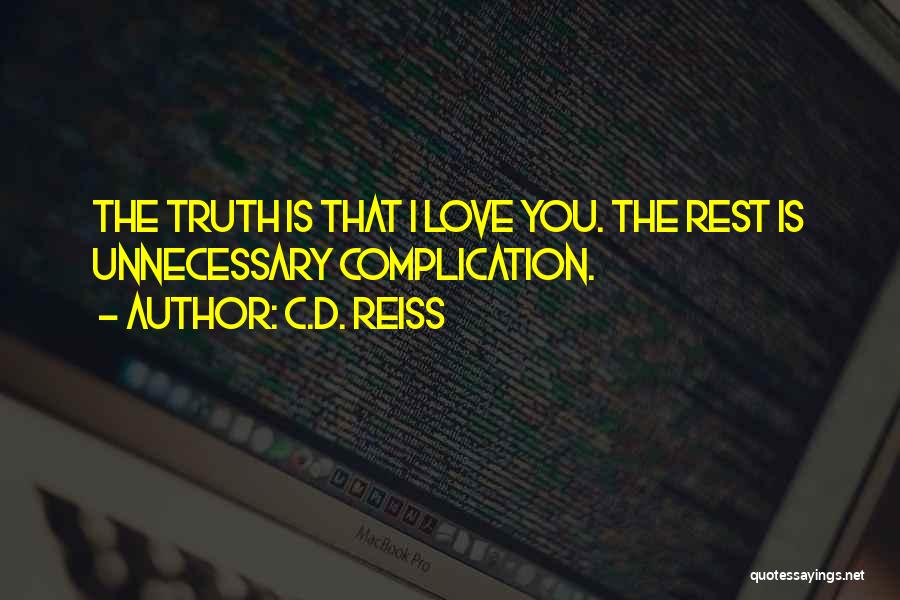 C.D. Reiss Quotes: The Truth Is That I Love You. The Rest Is Unnecessary Complication.