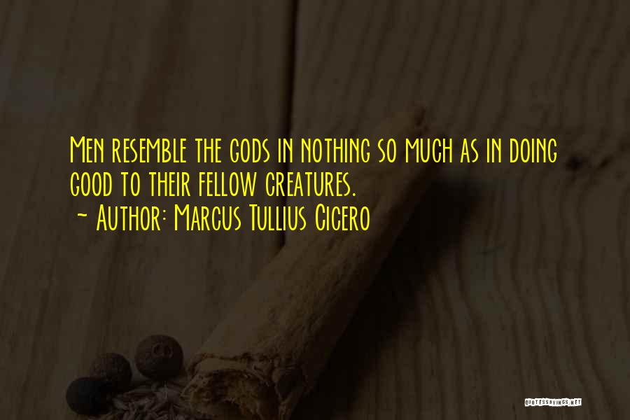 Marcus Tullius Cicero Quotes: Men Resemble The Gods In Nothing So Much As In Doing Good To Their Fellow Creatures.