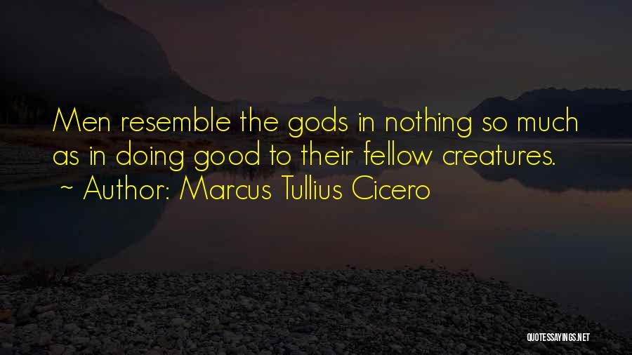 Marcus Tullius Cicero Quotes: Men Resemble The Gods In Nothing So Much As In Doing Good To Their Fellow Creatures.