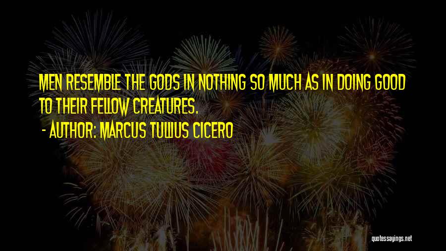Marcus Tullius Cicero Quotes: Men Resemble The Gods In Nothing So Much As In Doing Good To Their Fellow Creatures.