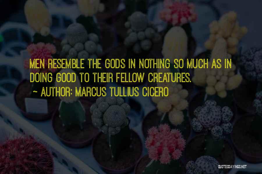 Marcus Tullius Cicero Quotes: Men Resemble The Gods In Nothing So Much As In Doing Good To Their Fellow Creatures.