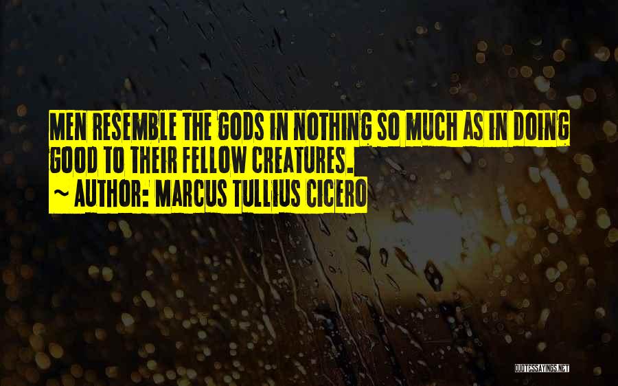 Marcus Tullius Cicero Quotes: Men Resemble The Gods In Nothing So Much As In Doing Good To Their Fellow Creatures.