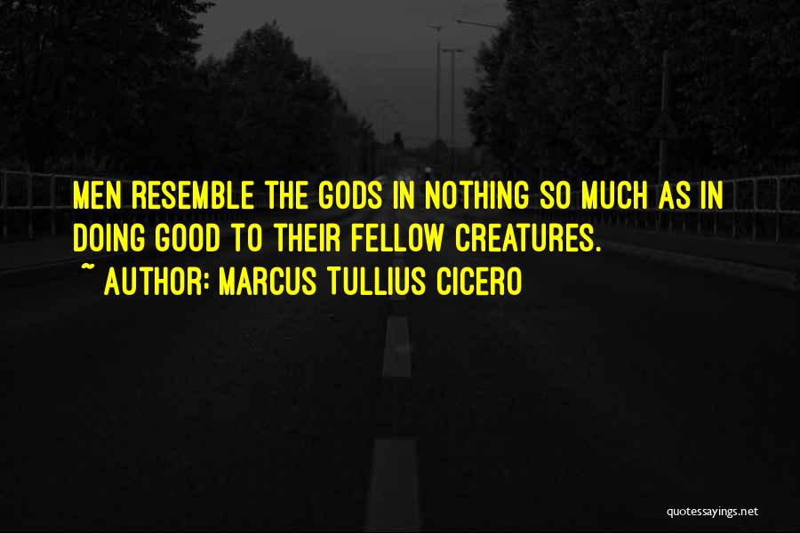 Marcus Tullius Cicero Quotes: Men Resemble The Gods In Nothing So Much As In Doing Good To Their Fellow Creatures.