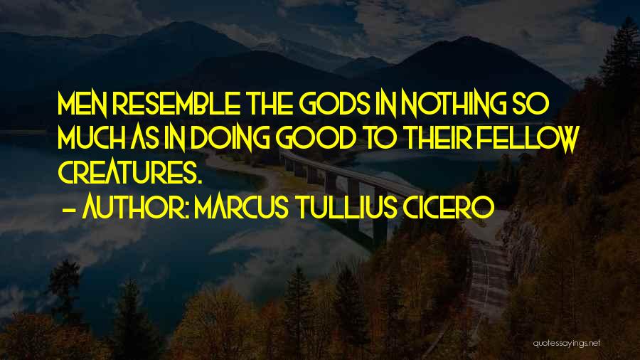 Marcus Tullius Cicero Quotes: Men Resemble The Gods In Nothing So Much As In Doing Good To Their Fellow Creatures.