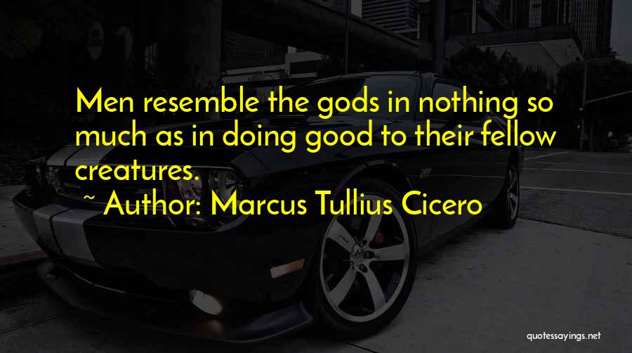 Marcus Tullius Cicero Quotes: Men Resemble The Gods In Nothing So Much As In Doing Good To Their Fellow Creatures.