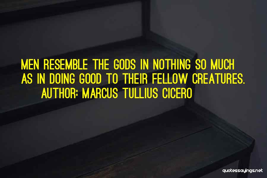 Marcus Tullius Cicero Quotes: Men Resemble The Gods In Nothing So Much As In Doing Good To Their Fellow Creatures.