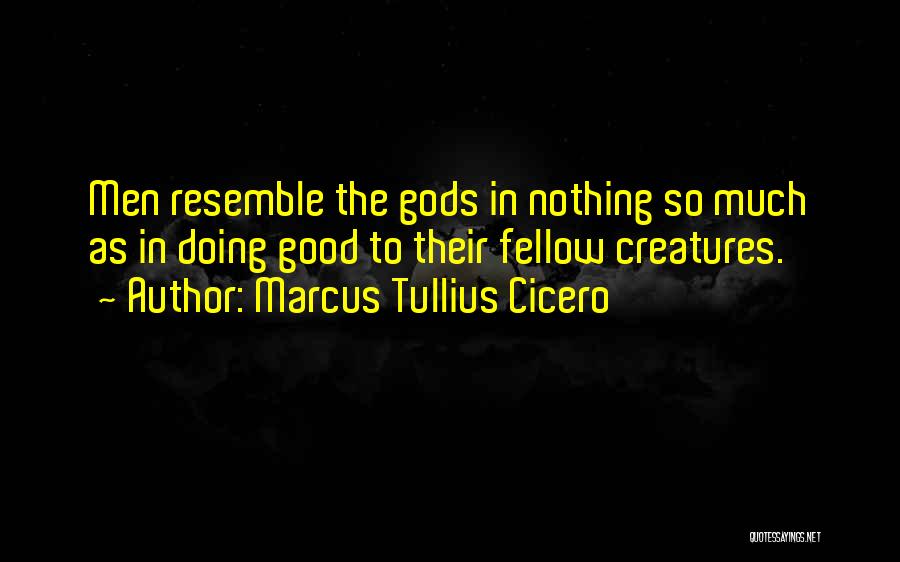 Marcus Tullius Cicero Quotes: Men Resemble The Gods In Nothing So Much As In Doing Good To Their Fellow Creatures.
