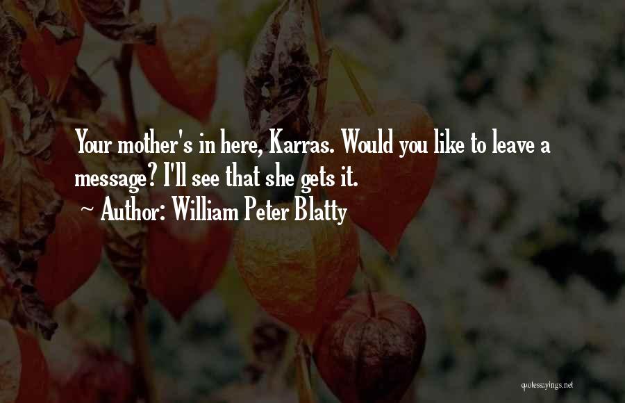 William Peter Blatty Quotes: Your Mother's In Here, Karras. Would You Like To Leave A Message? I'll See That She Gets It.