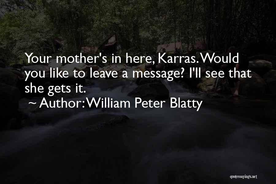 William Peter Blatty Quotes: Your Mother's In Here, Karras. Would You Like To Leave A Message? I'll See That She Gets It.