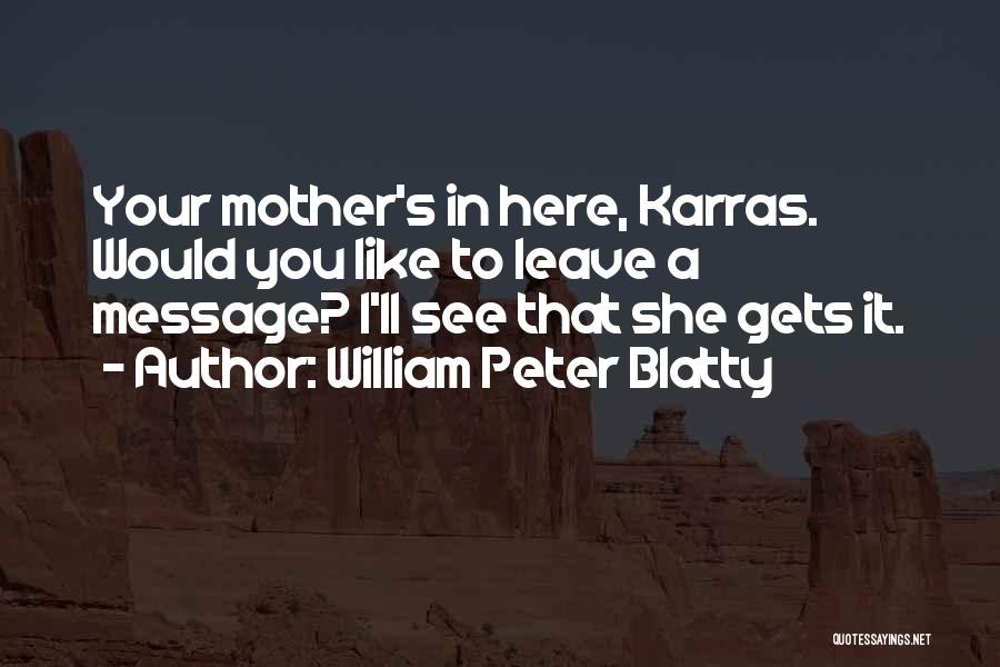 William Peter Blatty Quotes: Your Mother's In Here, Karras. Would You Like To Leave A Message? I'll See That She Gets It.