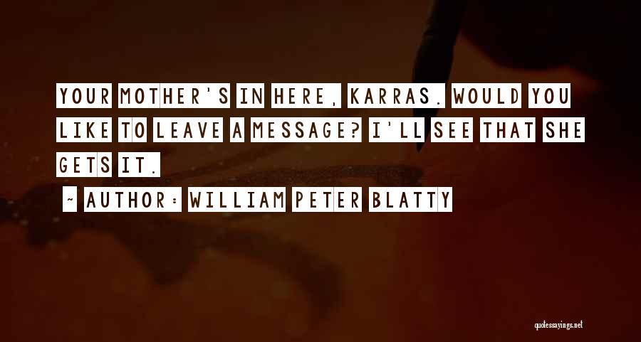 William Peter Blatty Quotes: Your Mother's In Here, Karras. Would You Like To Leave A Message? I'll See That She Gets It.