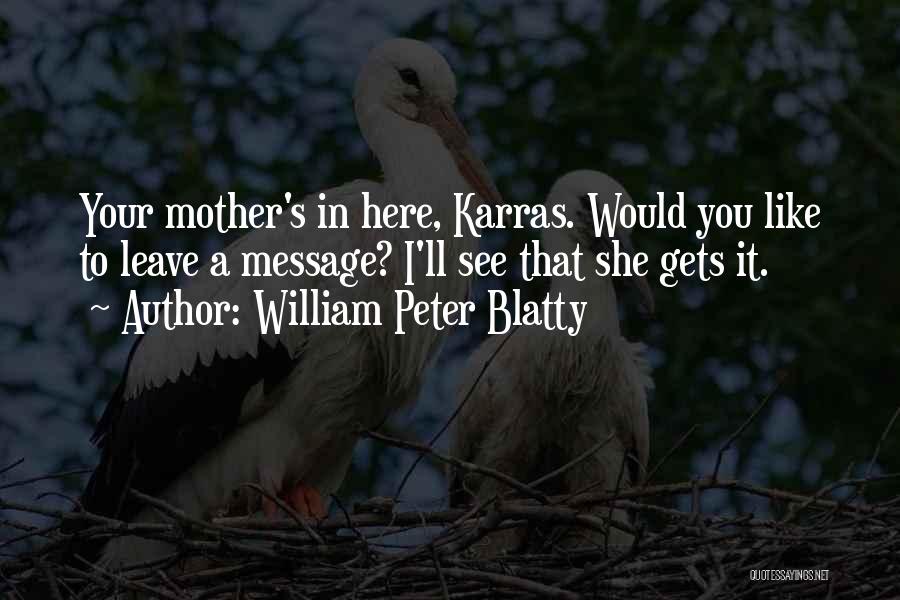 William Peter Blatty Quotes: Your Mother's In Here, Karras. Would You Like To Leave A Message? I'll See That She Gets It.