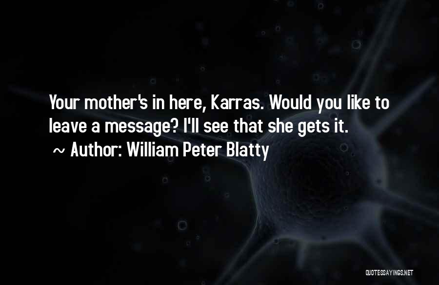 William Peter Blatty Quotes: Your Mother's In Here, Karras. Would You Like To Leave A Message? I'll See That She Gets It.