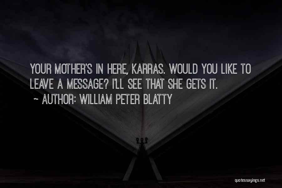William Peter Blatty Quotes: Your Mother's In Here, Karras. Would You Like To Leave A Message? I'll See That She Gets It.