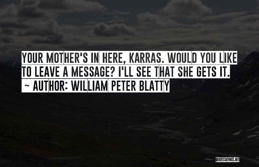 William Peter Blatty Quotes: Your Mother's In Here, Karras. Would You Like To Leave A Message? I'll See That She Gets It.